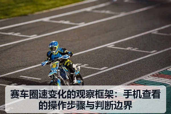 赛车圈速变化的观察框架:手机查看的操作步骤与判断边界